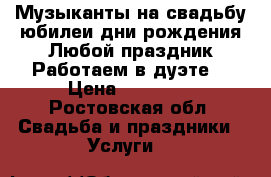 Музыканты на свадьбу,юбилеи,дни рождения.Любой праздник.Работаем в дуэте. › Цена ­ 25 000 - Ростовская обл. Свадьба и праздники » Услуги   